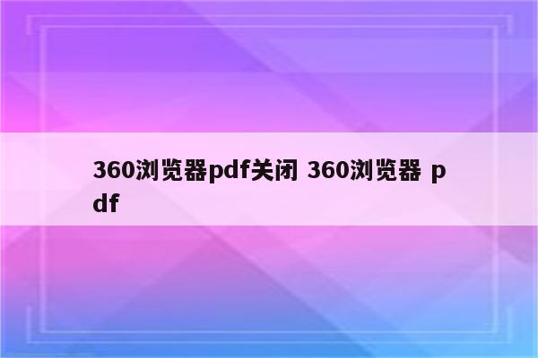 360浏览器pdf关闭 360浏览器 pdf