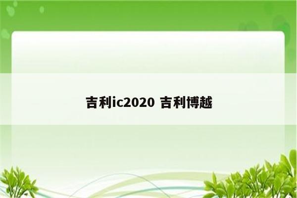 吉利ic2020 吉利博越
