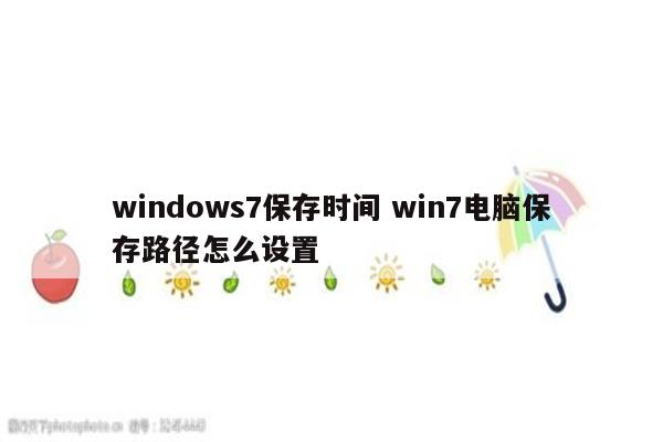 windows7保存时间 win7电脑保存路径怎么设置