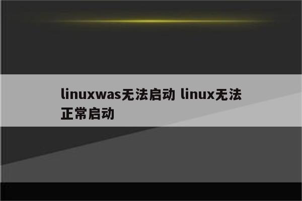 linuxwas无法启动 linux无法正常启动