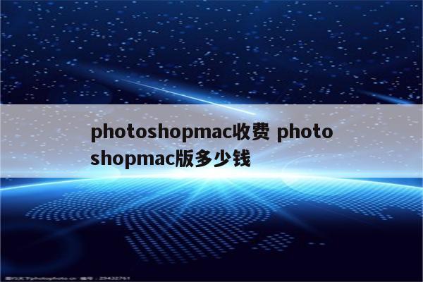 photoshopmac收费 photoshopmac版多少钱