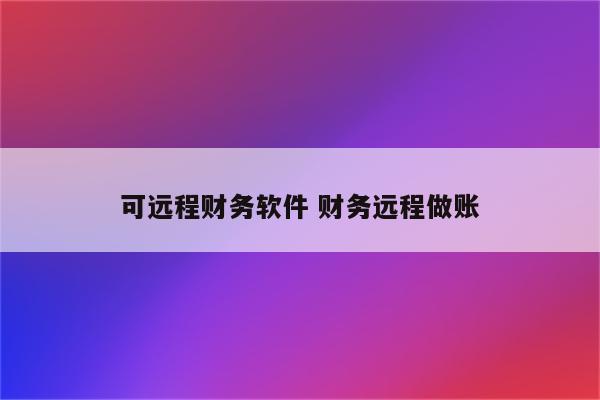 可远程财务软件 财务远程做账