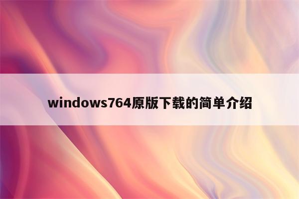 windows764原版下载的简单介绍
