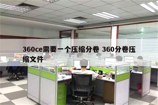 360ce需要一个压缩分卷 360分卷压缩文件