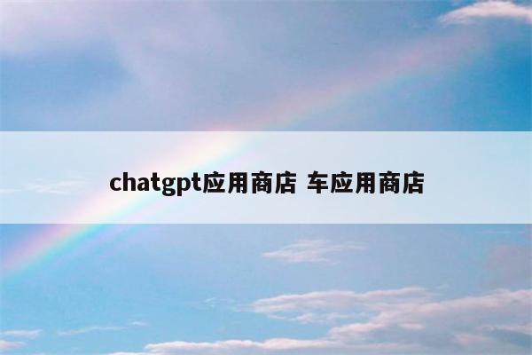 chatgpt应用商店 车应用商店