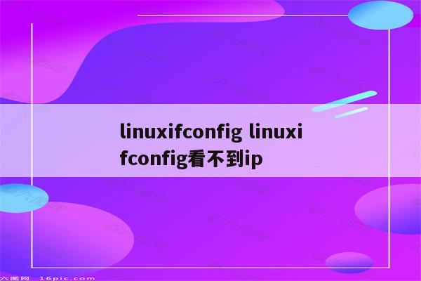 linuxifconfig linuxifconfig看不到ip
