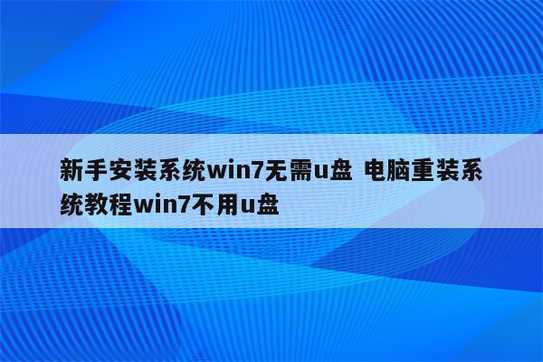 新手安装系统win7无需u盘 电脑重装系统教程win7不用u盘