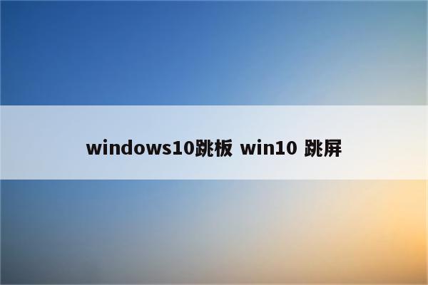 windows10跳板 win10 跳屏