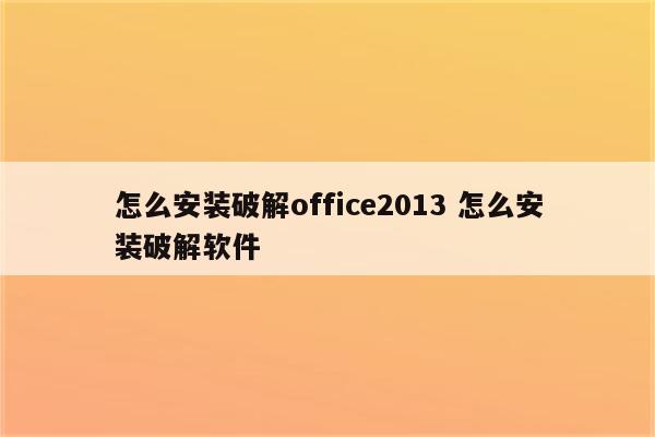 怎么安装破解office2013 怎么安装破解软件