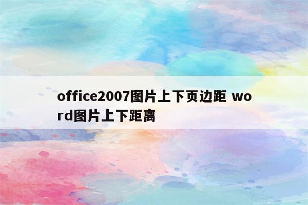 office2007图片上下页边距 word图片上下距离
