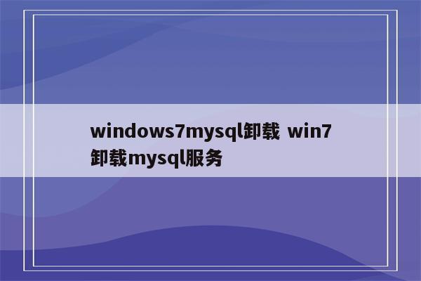 windows7mysql卸载 win7卸载mysql服务