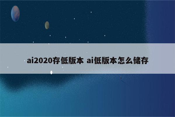 ai2020存低版本 ai低版本怎么储存