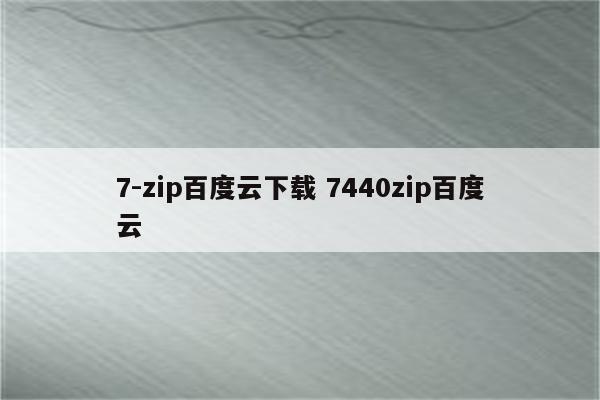 7-zip百度云下载 7440zip百度云