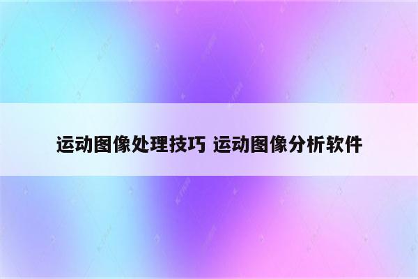 运动图像处理技巧 运动图像分析软件