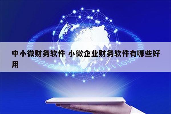 中小微财务软件 小微企业财务软件有哪些好用