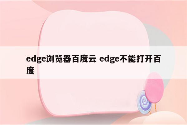 edge浏览器百度云 edge不能打开百度