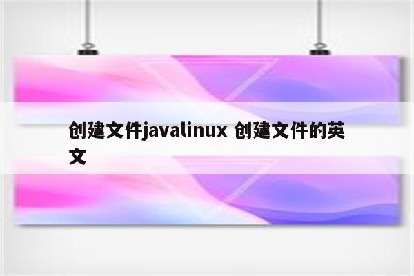 创建文件javalinux 创建文件的英文