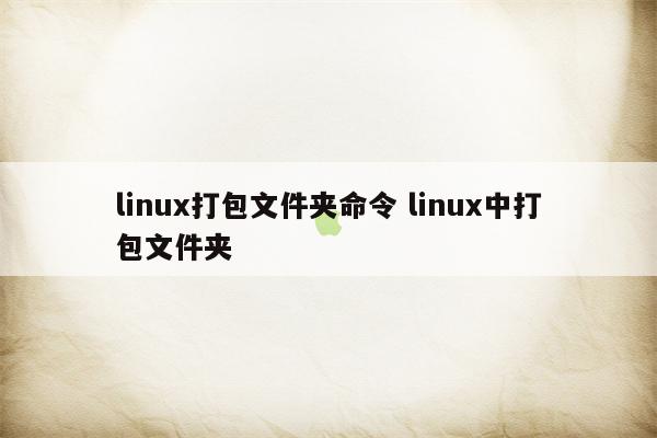 linux打包文件夹命令 linux中打包文件夹