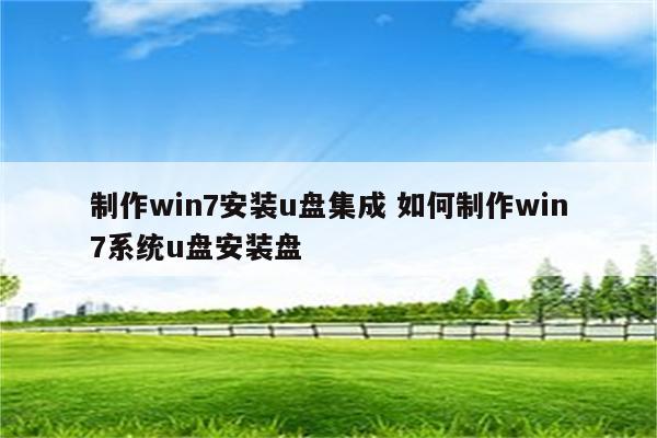 制作win7安装u盘集成 如何制作win7系统u盘安装盘
