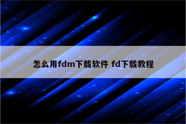 怎么用fdm下载软件 fd下载教程