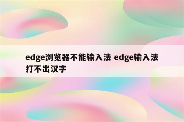 edge浏览器不能输入法 edge输入法打不出汉字