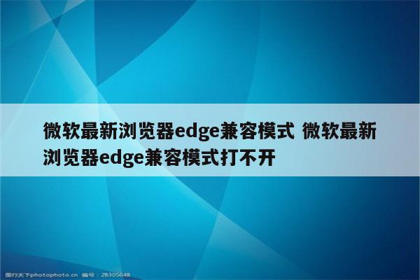微软最新浏览器edge兼容模式 微软最新浏览器edge兼容模式打不开