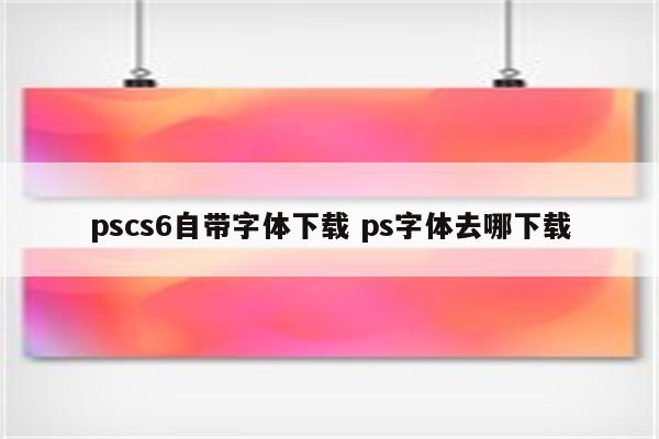 pscs6自带字体下载 ps字体去哪下载