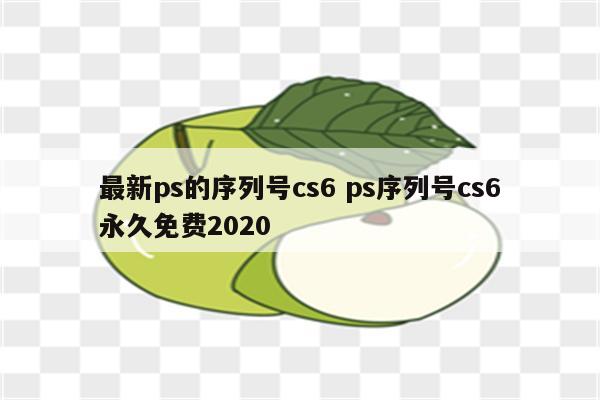最新ps的序列号cs6 ps序列号cs6永久免费2020
