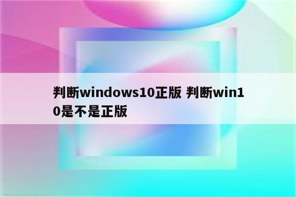 判断windows10正版 判断win10是不是正版