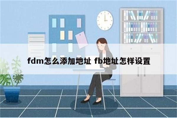 fdm怎么添加地址 fb地址怎样设置