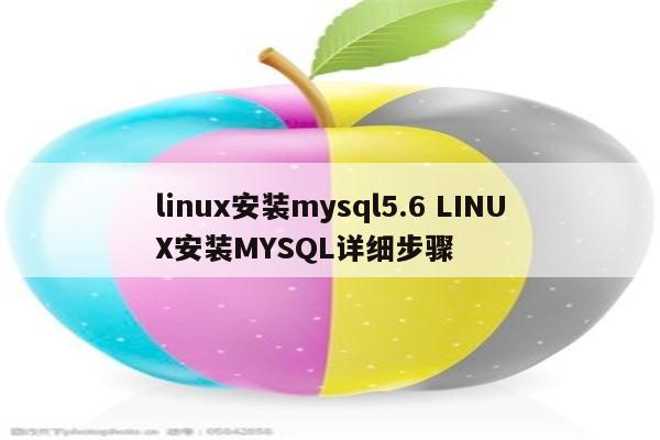 linux安装mysql5.6 LINUX安装MYSQL详细步骤