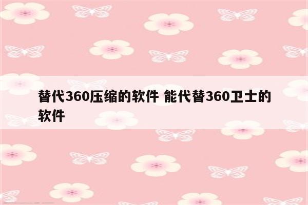 替代360压缩的软件 能代替360卫士的软件