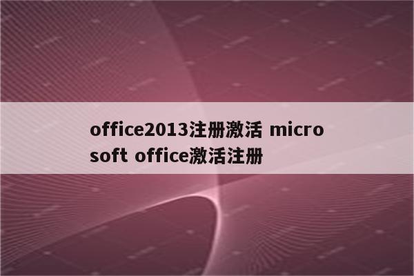 office2013注册激活 microsoft office激活注册