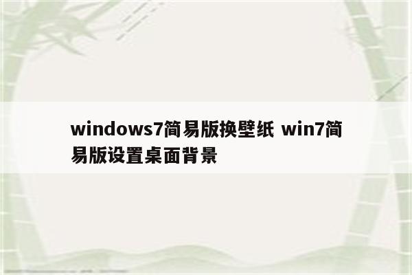 windows7简易版换壁纸 win7简易版设置桌面背景