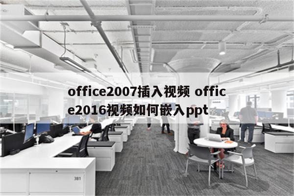 office2007插入视频 office2016视频如何嵌入ppt