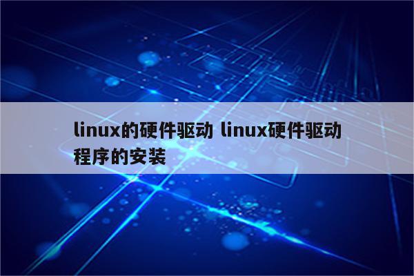 linux的硬件驱动 linux硬件驱动程序的安装