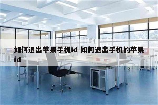 如何退出苹果手机id 如何退出手机的苹果id