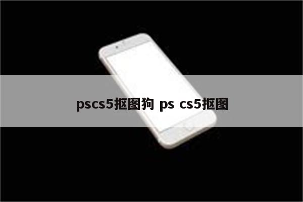 pscs5抠图狗 ps cs5抠图