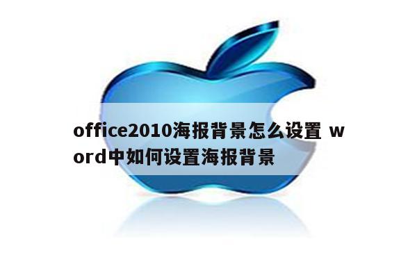 office2010海报背景怎么设置 word中如何设置海报背景
