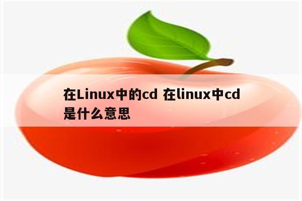 在Linux中的cd 在linux中cd是什么意思