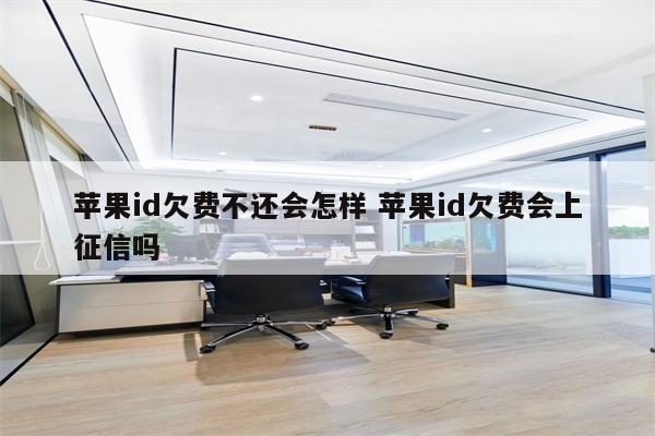 苹果id欠费不还会怎样 苹果id欠费会上征信吗