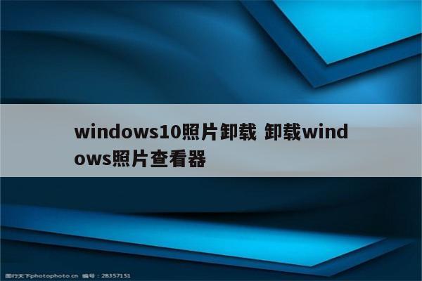 windows10照片卸载 卸载windows照片查看器