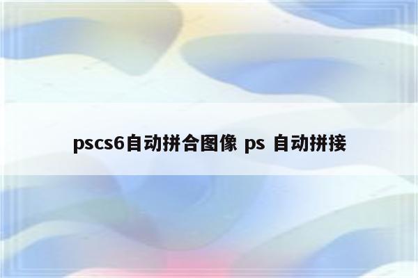 pscs6自动拼合图像 ps 自动拼接