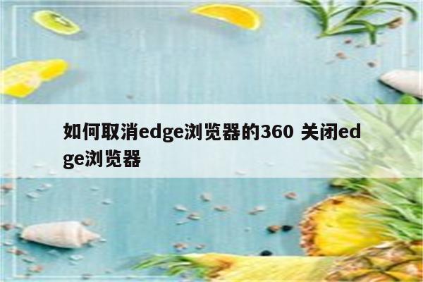 如何取消edge浏览器的360 关闭edge浏览器