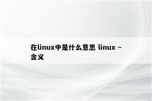 在linux中是什么意思 linux ~含义