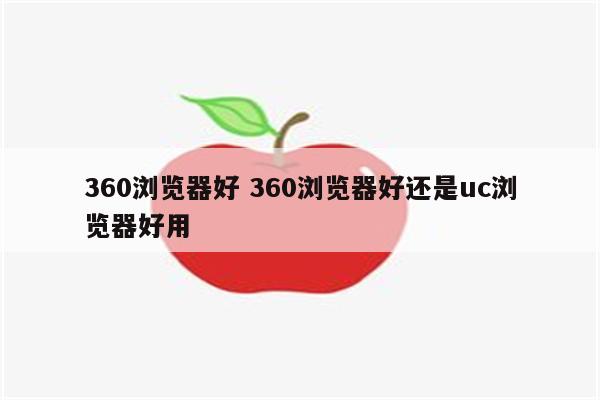 360浏览器好 360浏览器好还是uc浏览器好用