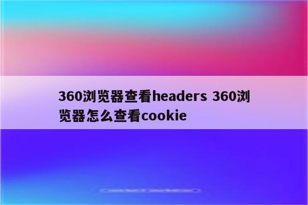 360浏览器查看headers 360浏览器怎么查看cookie
