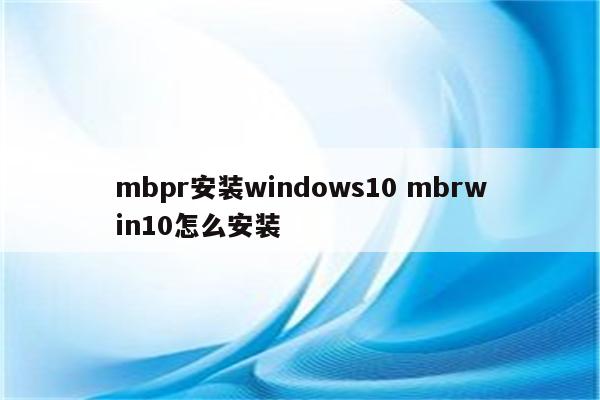 mbpr安装windows10 mbrwin10怎么安装
