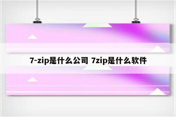7-zip是什么公司 7zip是什么软件