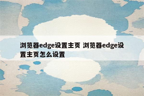 浏览器edge设置主页 浏览器edge设置主页怎么设置